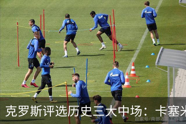 克罗斯评选历史三大中场：卡塞米罗第三，未选斯科尔斯