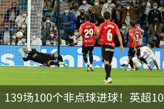 139场100个非点球进球！英超100个非点球速度榜：哈兰德第一，亨利179场无缘前五